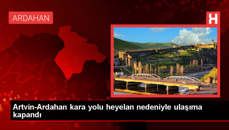 Artvin-Ardahan kara yolunda heyelan nedeniyle ulaşım sağlanamıyor