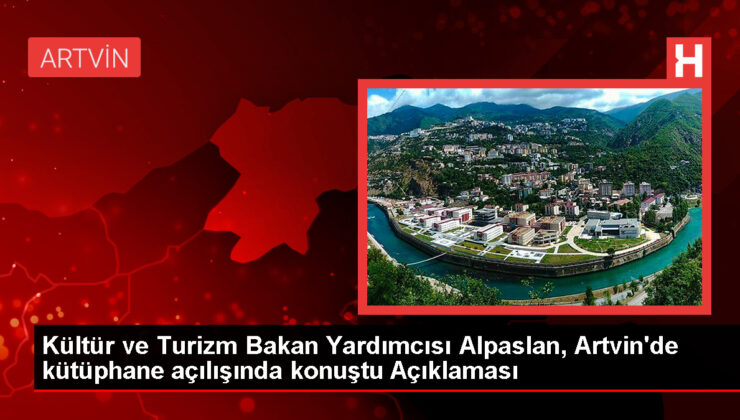 Kültür ve Turizm Bakan Yardımcısı Alpaslan, Artvin’de kütüphane açılışında konuştu Açıklaması