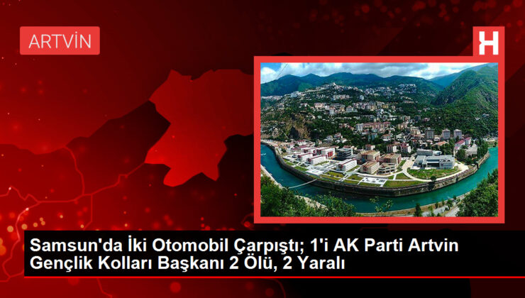 Samsun’da İki Araba Çarpıştı; 1’i AK Parti Artvin Gençlik Kolları Lideri 2 Meyyit, 2 Yaralı