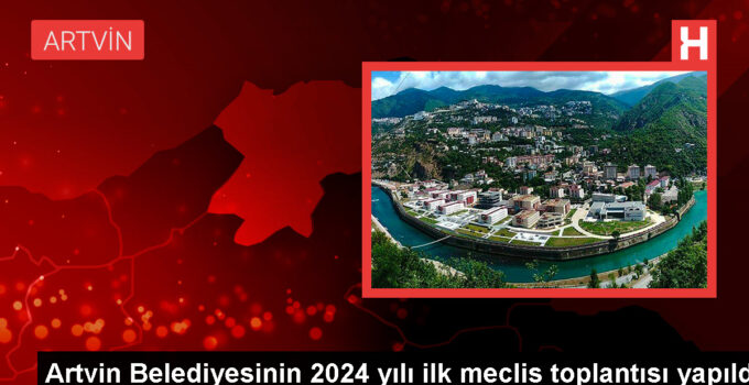 Artvin Belediyesi 2024 Yılı Birinci Meclis Toplantısı Gerçekleştirildi